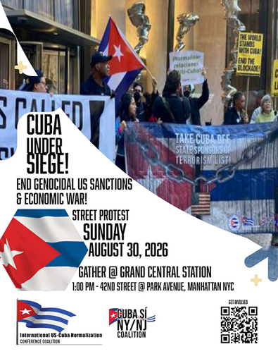 
Publicity graphic for the protest

Background graphic is of a previous protest in defense of Cuba

Text:  Cuba Under Siege!
End Genocidal US  Sanctions and Economic War! 
Street Protest - Sunday, August 30, 2026 
Gather @ Grand Central Station 
1pm - 42nd Street @ Park Avenue, Manhattan NYC

Below: 3 logos of sponsoring organizations (listed on web page)


