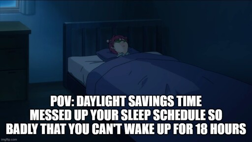 An image of Saiki Kusuo lying in bed. The text below reads "POV: Daylight Savings Time messed up your sleep schedule so badly that you can't wake up for 18 hours."