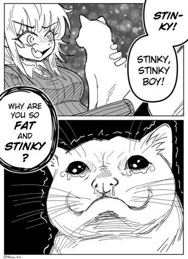 Girl talking to her cat: "Stinky! Stinky, Stinky Boy! Why are you so Fat and Stinky?" Cat is crying