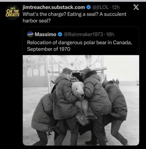 Post:"Relocation of dangerous polar bear in Canada, September of 1970" with a corresponding picture. Reply:"What's the charge? Eating a seal? A succulent harbor seal?"