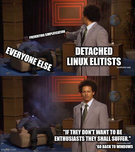 Meme of a guy called "Detached Linux Elitists" shooting another one called "Everyone Else" with a gun that says "Preventing Simplification". In the next panel, where the second guy is seen dead in a chair, the detached Linux Elitist says "If they don't want to be enthusiasts they shall suffer". The word "suffer" is crossed with a text below it saying "go back to windows" as a replacement for it.