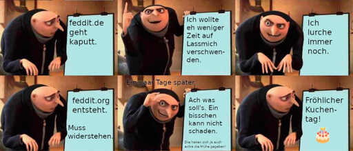 Gru meme. 1/6: *schaut auf Tafel* "feddit.de geht kaputt" 2/6: *Finger nach oben* "Ich wollte eh weniger Zeit auf Lassmich verschwenden." 3/6: *Finger nach unten, Blick nach vorn* "Ich lurche immer noch." 4/6: *schaut auf Tafel* "feddit.org entsteht." "Muss widerstehen." 5/6: oben: "Ein paar Tage später..." *Finger machen Zange* Tafel: "Ach was soll's. Ein bisschen kann nicht schaden." klein: "Die haben sich ja auch extra die Mühe gegeben!" 6/6: *schaut auf Tafel* "Fröhlicher Kuchen-tag!" "🎂"