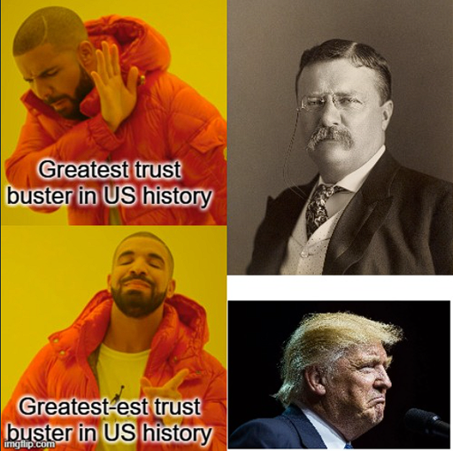 Drake meme. Top left: Drake looking away, text says "greatest trust buster in US history". Top right: Teddy Roosevelt. Bottom right: Drake looking satisfied, text says "greatest-est trust buster in US history", bottom right: picture of Donald Trump