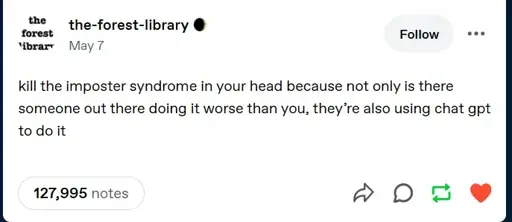 A tumblr post by "the-forest-library" saying "kill the imposter syndrome in your head because not only is there someone out there doing it worse than you, they're also using chat gpt to do it." The post has 127,995 notes (likes + reblogs + comments). It was posted on May 7.